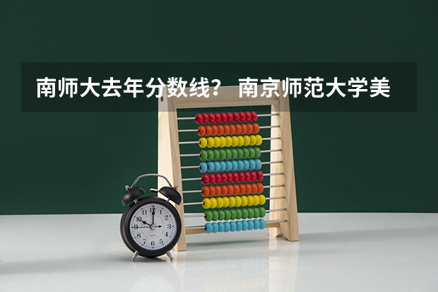 南师大去年分数线？ 南京师范大学美术录取分数线