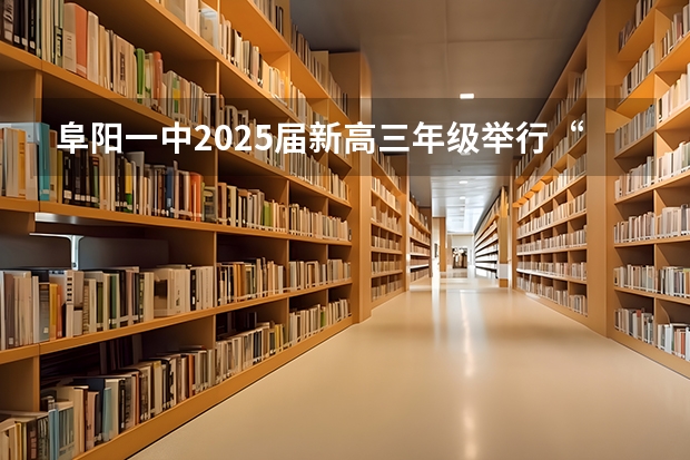 阜阳一中2025届新高三年级举行“梦想启航，走进高三”誓师大会（阜阳一中2025届新高三年级举行“梦想启航，走进高三”誓师大会）