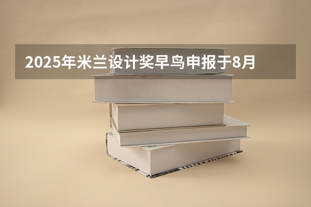 2025年米兰设计奖早鸟申报于8月1日截止（2025年1月8日出生的男宝宝起名）
