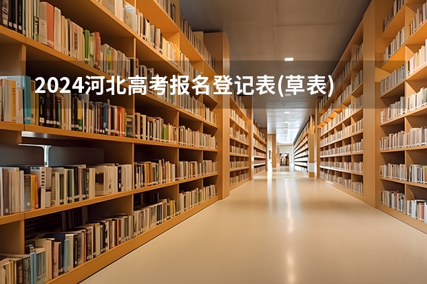 2024河北高考报名登记表(草表)~高考报名准备资料汇总（往届生报名高考）