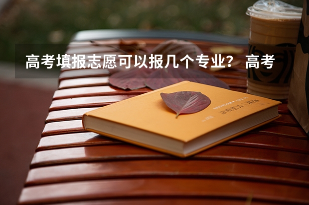 高考填报志愿可以报几个专业？ 高考志愿填报可以填几个专业？