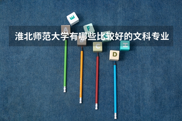 淮北师范大学有哪些比较好的文科专业?