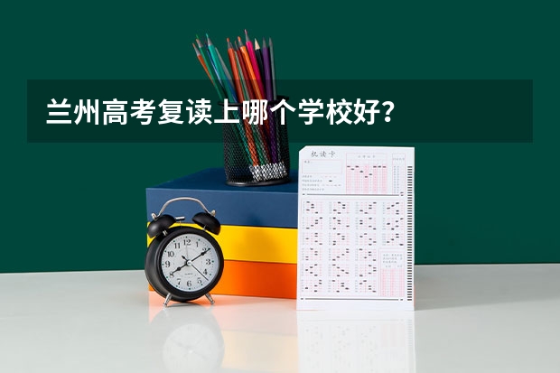 兰州高考复读上哪个学校好？