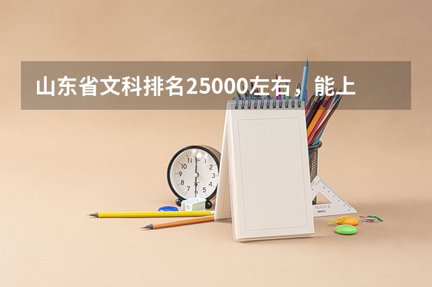 山东省文科排名25000左右，能上什么大学