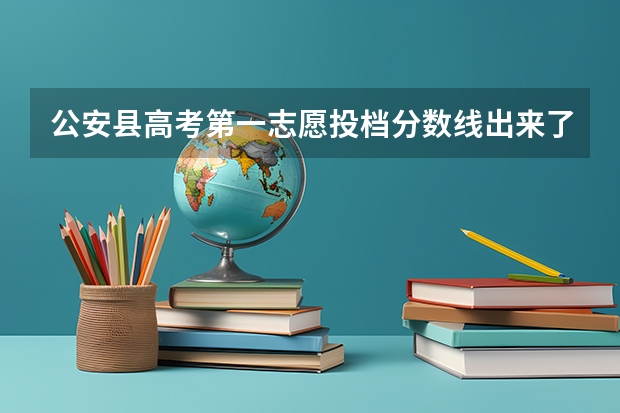 公安县高考第一志愿投档分数线出来了吗？