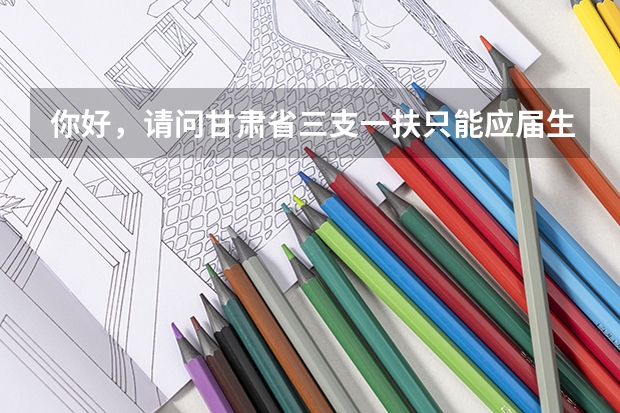 你好，请问甘肃省三支一扶只能应届生报考吗