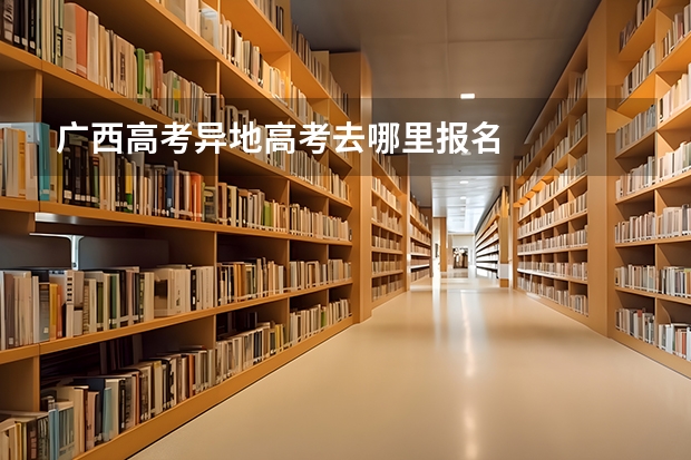 广西高考异地高考去哪里报名