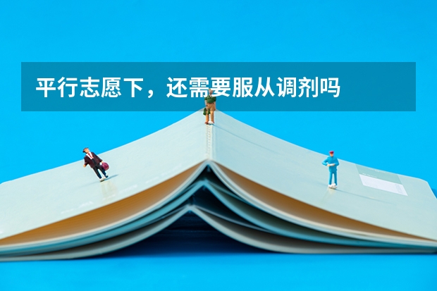 平行志愿下，还需要服从调剂吗