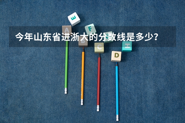 今年山东省进浙大的分数线是多少？