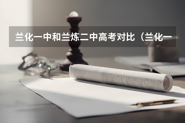 兰化一中和兰炼二中高考对比（兰化一中新区分校高考升学率）
