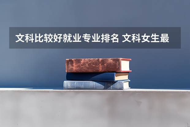 文科比较好就业专业排名 文科女生最好就业的专业排名