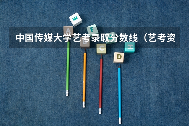 中国传媒大学艺考录取分数线（艺考资讯 | 2024届美术校考院校汇总（含往届录取分数线））