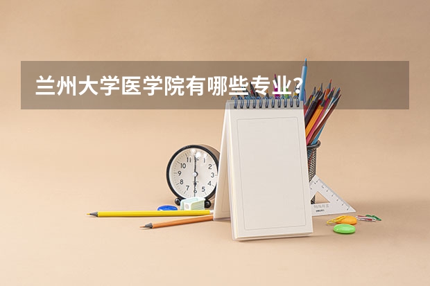 兰州大学医学院有哪些专业？