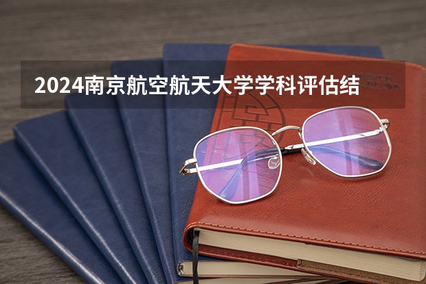 2024南京航空航天大学学科评估结果