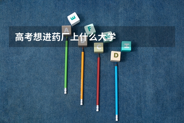 高考想进药厂上什么大学