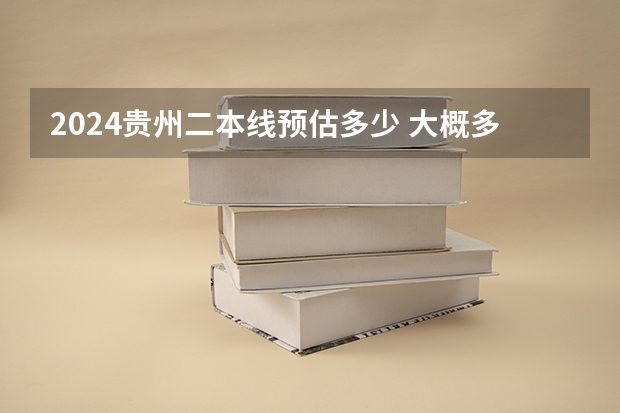 2024贵州二本线预估多少 大概多少分