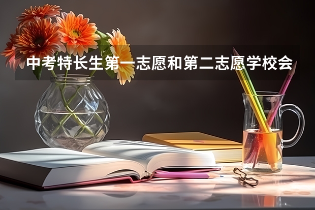 中考特长生第一志愿和第二志愿学校会按什么什么行录取的艺考在钱一？