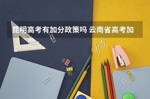 昆明高考有加分政策吗 云南省高考加分政策是否每个学科都加2分