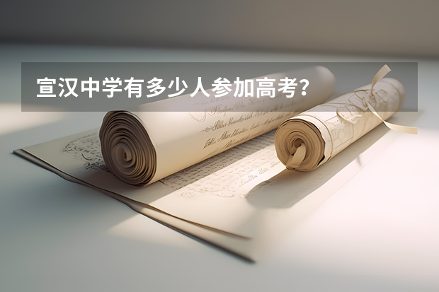 宣汉中学有多少人参加高考？