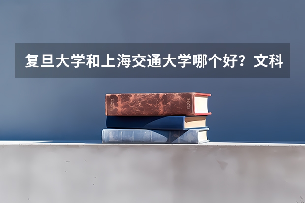 复旦大学和上海交通大学哪个好？文科生比较合适哪些一本国家重点大学？