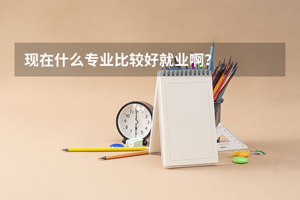 现在什么专业比较好就业啊？