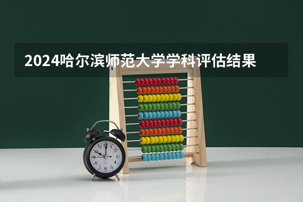 2024哈尔滨师范大学学科评估结果
