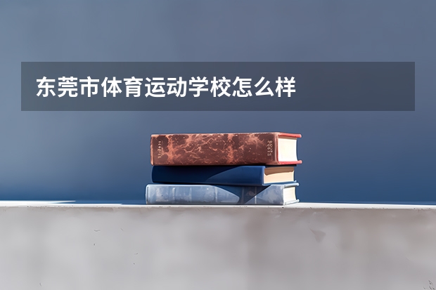 东莞市体育运动学校怎么样