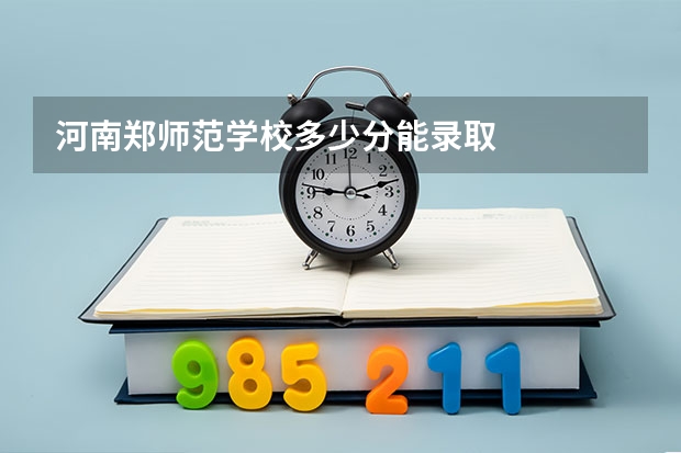 河南郑师范学校多少分能录取