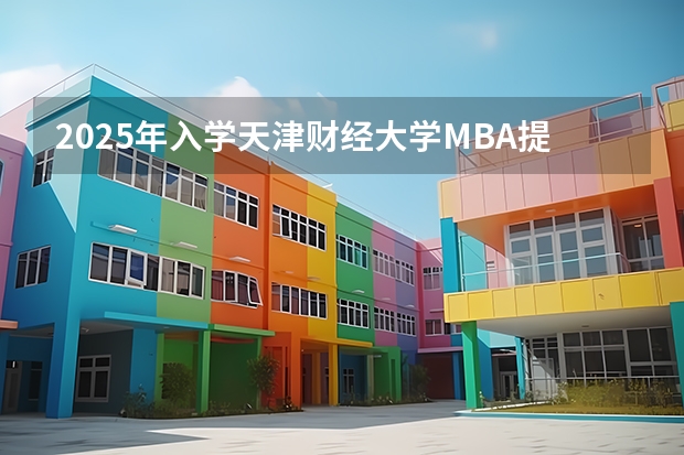 2025年入学天津财经大学MBA提前面试攻略预面试申请流程 2025年入学中国石油大学(北京)MBA综合评审攻略申请流程