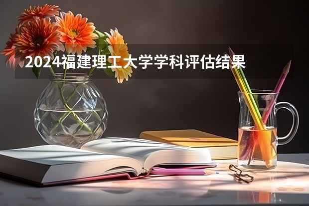 2024福建理工大学学科评估结果