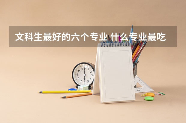 文科生最好的六个专业 什么专业最吃香