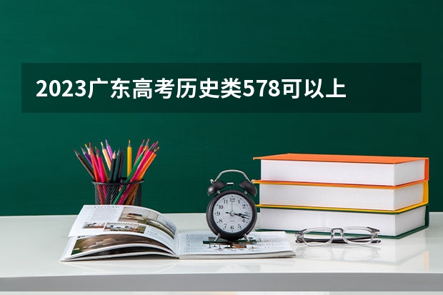 2023广东高考历史类578可以上什么大学