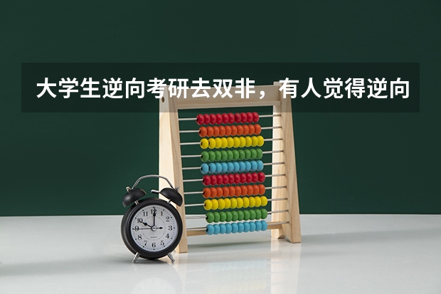 大学生逆向考研去双非，有人觉得逆向考研是不上进的表现，你怎么看？