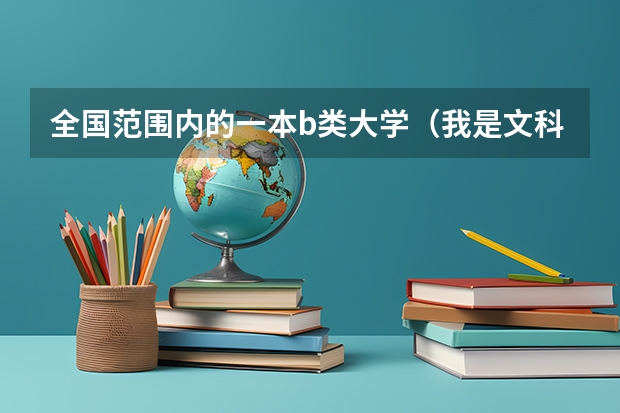全国范围内的一本b类大学（我是文科生）排名，最好附带特色专业！ 理科生上工商管理是否吃亏