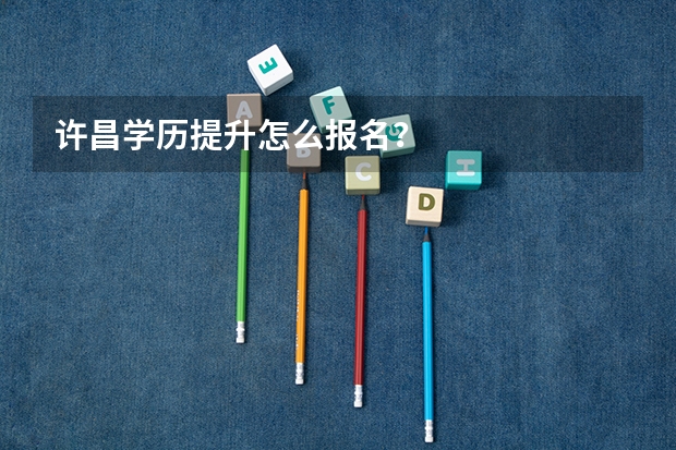 许昌学历提升怎么报名？