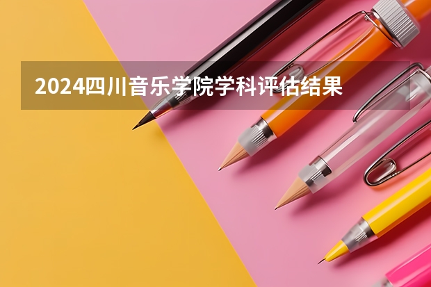 2024四川音乐学院学科评估结果