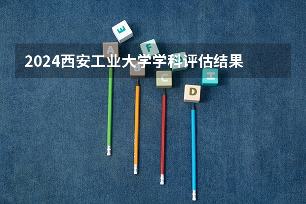 2024西安工业大学学科评估结果