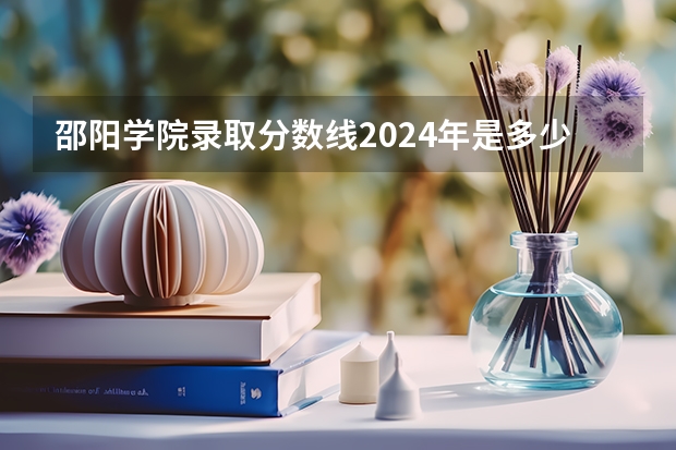 邵阳学院录取分数线2024年是多少分(附各省录取最低分)