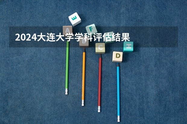 2024大连大学学科评估结果