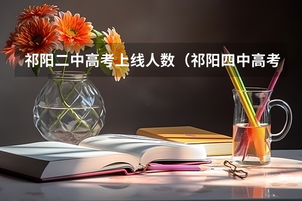 祁阳二中高考上线人数（祁阳四中高考时间）