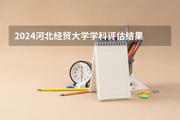 2024河北经贸大学学科评估结果