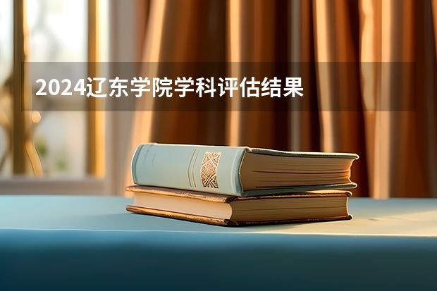 2024辽东学院学科评估结果