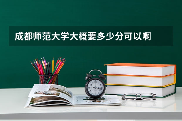 成都师范大学大概要多少分可以啊