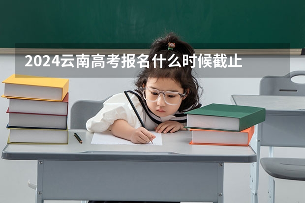 2024云南高考报名什么时候截止