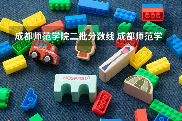 成都师范学院二批分数线 成都师范学院各省招生计划专业人数及最低分数线位次