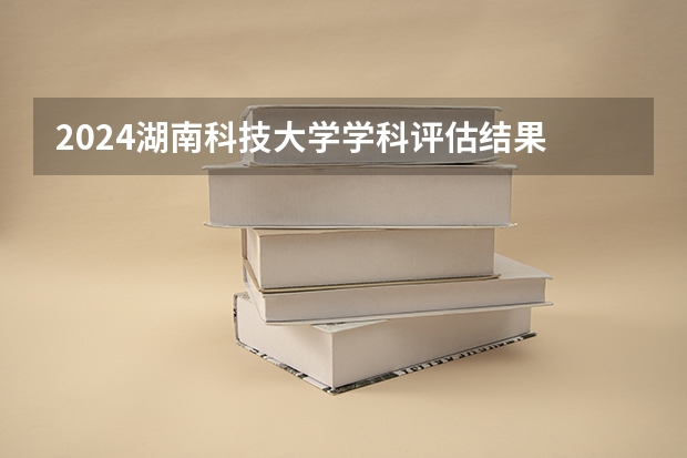 2024湖南科技大学学科评估结果