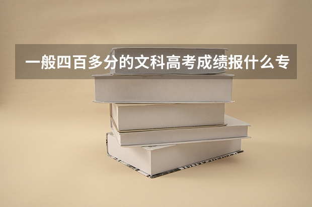 一般四百多分的文科高考成绩报什么专业比较好些
