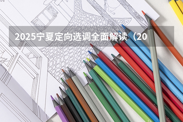 2025宁夏定向选调全面解读（2025宁夏高考是3+3还是3+1+2模式？）