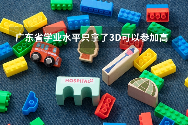 广东省学业水平只拿了3D可以参加高考吗？