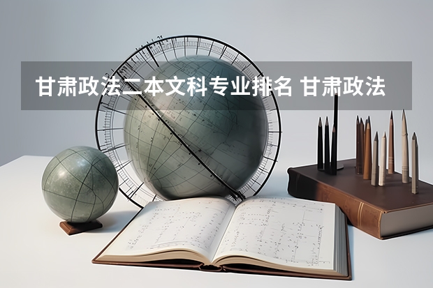 甘肃政法二本文科专业排名 甘肃政法大学文科二本录取分数